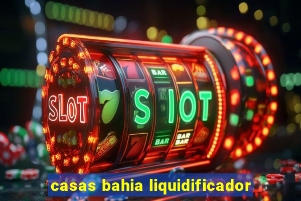 casas bahia liquidificador